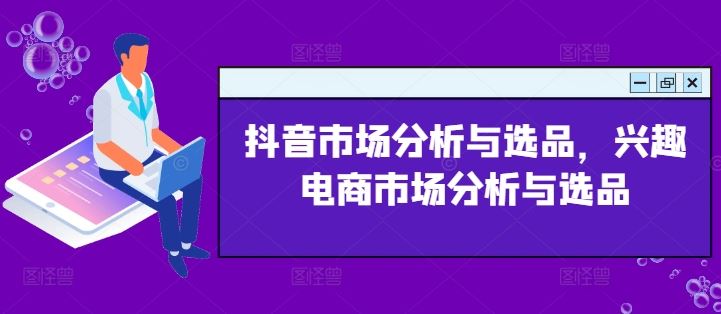 抖音市场分析与选品，兴趣电商市场分析与选品-阳明聊项目