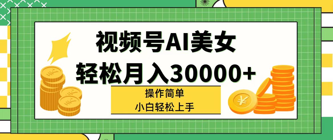 (11812期)视频号AI美女,轻松月入30000+,操作简单小白也能轻松上手-阳明聊项目