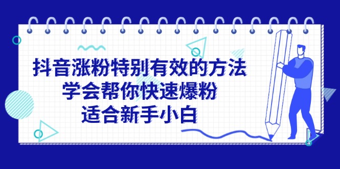 (11823期)抖音涨粉特别有效的方法,学会帮你快速爆粉,适合新手小白-阳明聊项目