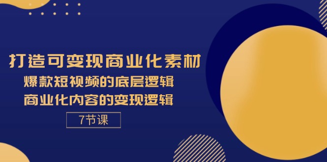 （11829期）打造可变现商业化素材，爆款短视频的底层逻辑，商业化内容的变现逻辑-7节-阳明聊项目