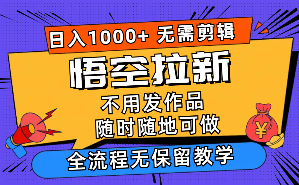 （11830期）悟空拉新日入1000+无需剪辑当天上手，一部手机随时随地可做，全流程无…-阳明聊项目