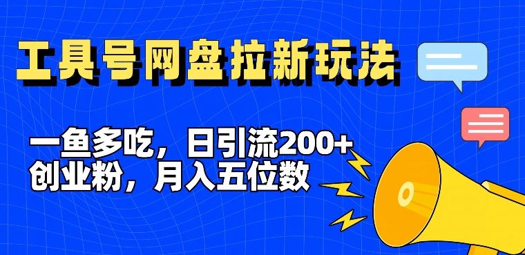 一鱼多吃，日引流200+创业粉，全平台工具号，网盘拉新新玩法月入5位数【揭秘】-阳明聊项目