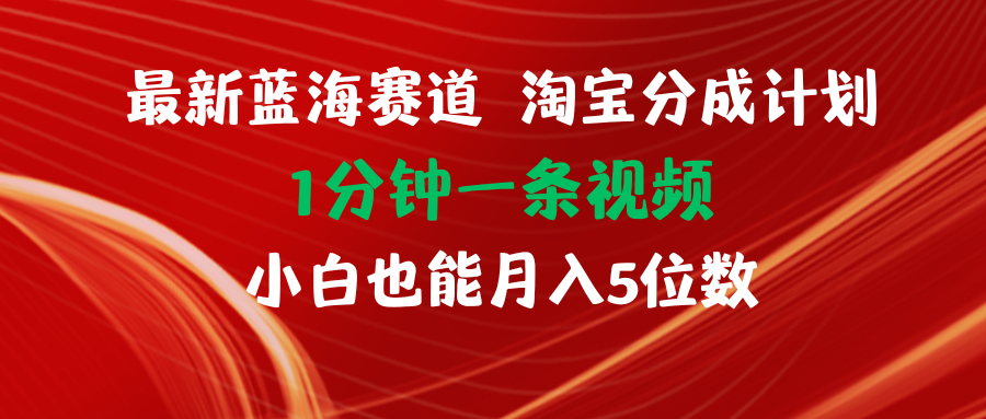 (11882期)最新蓝海项目淘宝分成计划1分钟1条视频小白也能月入五位数-阳明聊项目