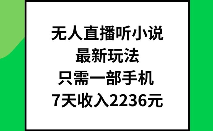 无人直播听小说最新玩法,只需一部手机,7天收入2236元【揭秘】-阳明聊项目