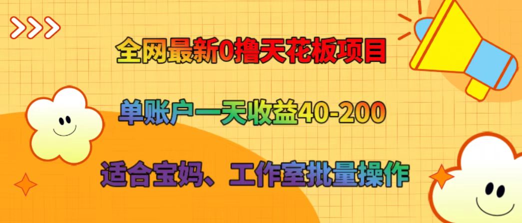 全网最新0撸天花板项目 单账户一天收益40-200 适合宝妈、工作室批量操作-阳明聊项目