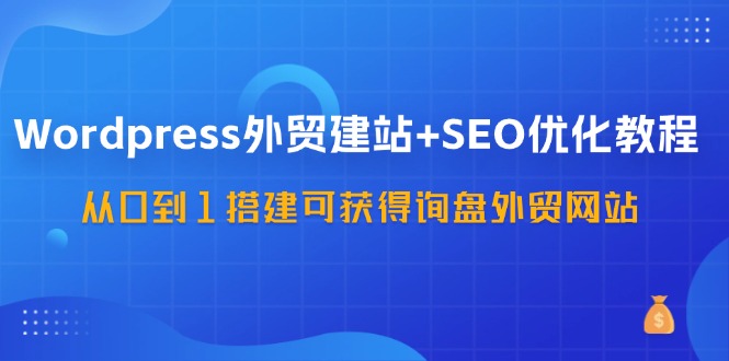 （11911期）WordPress-外贸建站+SEO优化教程：从0到1搭建可获得询盘外贸网站-57节课-阳明聊项目