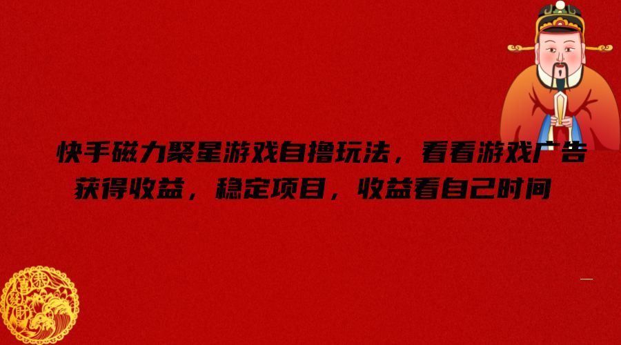 快手磁力聚星游戏自撸玩法，看看游戏广告获得收益，稳定项目，收益看自己时间【揭秘】-阳明聊项目