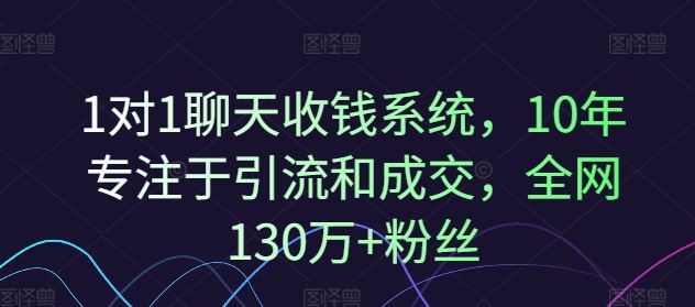 1对1聊天收钱系统，10年专注于引流和成交，全网130万+粉丝-阳明聊项目