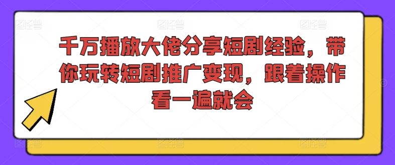 千万播放大佬分享短剧经验，带你玩转短剧推广变现，跟着操作看一遍就会-阳明聊项目