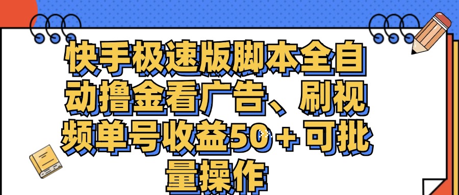 （11968期）快手极速版脚本全自动撸金看广告、刷视频单号收益50＋可批量操作-阳明聊项目