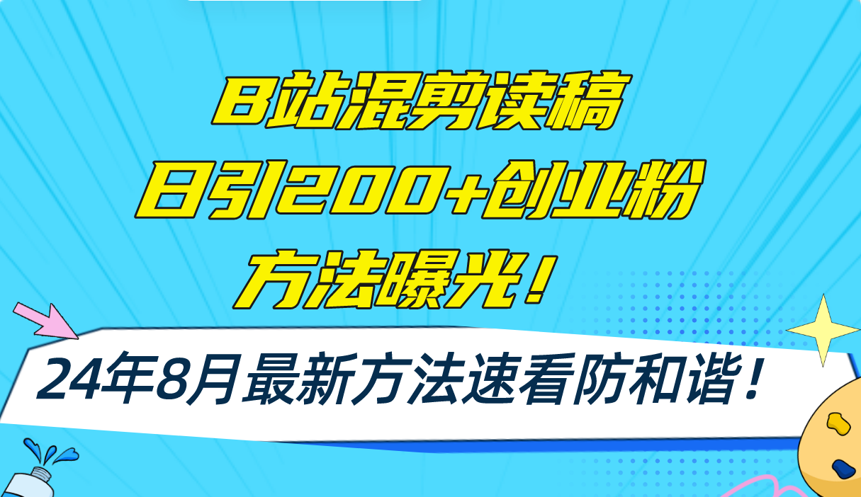 (11975期)B站混剪读稿日引200+创业粉方法4.0曝光,24年8月最新方法Ai一键操作 速…-阳明聊项目