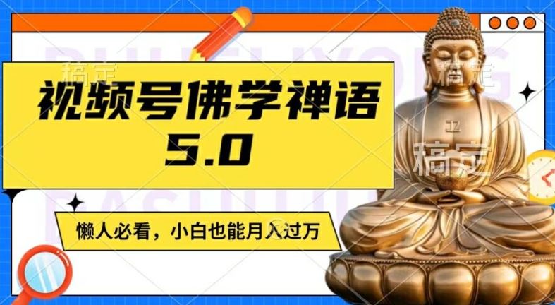 视频号佛学禅语5.0，纯原创视频，每天1-2小时，保底月入过W，适合宝妈、上班族、大学生【揭秘】-阳明聊项目