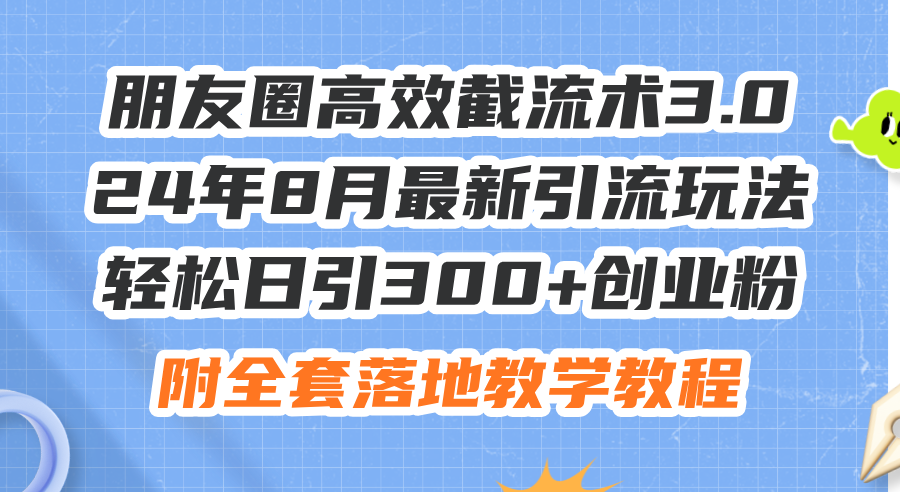 （11993期）朋友圈高效截流术3.0，24年8月最新引流玩法，轻松日引300+创业粉，附全…-阳明聊项目