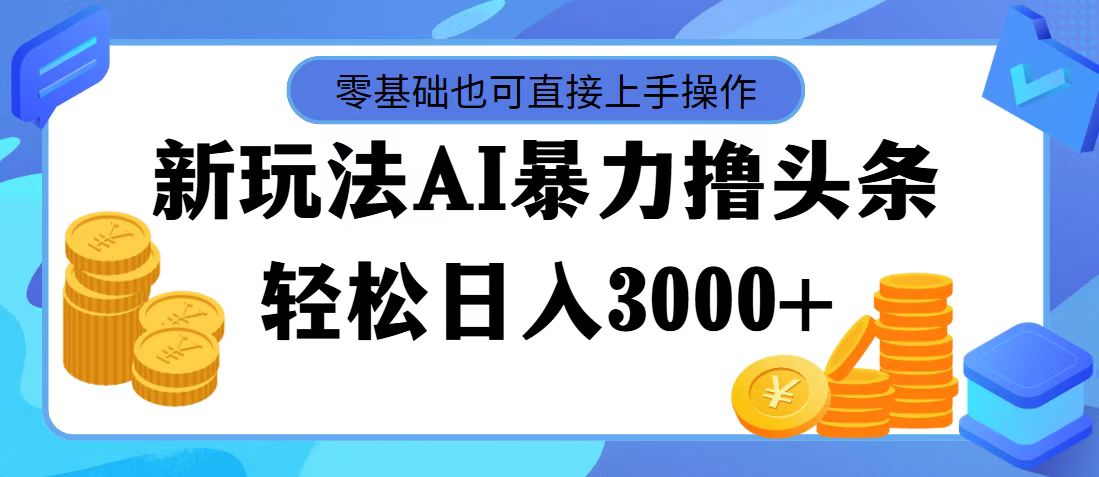 （11981期）最新玩法AI暴力撸头条，零基础也可轻松日入3000+，当天起号，第二天见…-阳明聊项目
