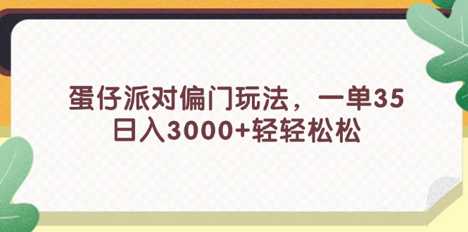 （11995期）蛋仔派对偏门玩法，一单35，日入3000+轻轻松松-阳明聊项目