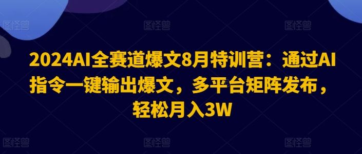 2024AI全赛道爆文8月特训营:通过AI指令一键输出爆文,多平台矩阵发布,轻松月入3W【揭秘】-阳明聊项目