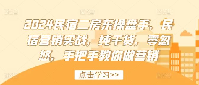 2024民宿二房东操盘手，民宿营销实战，纯干货，零忽悠，手把手教你做营销-阳明聊项目