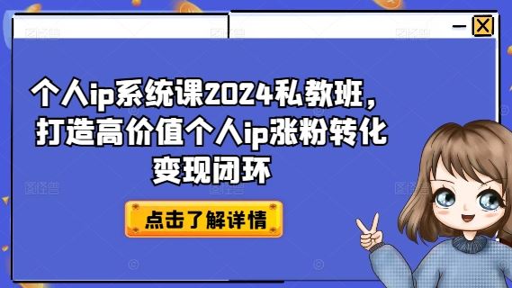 个人ip系统课2024私教班，打造高价值个人ip涨粉转化变现闭环-阳明聊项目
