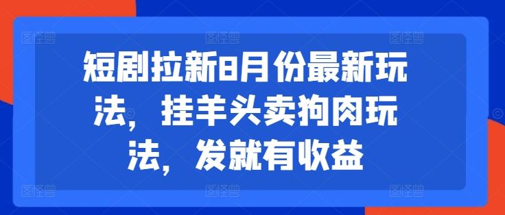 短剧拉新8月份最新玩法,挂羊头卖狗肉玩法,发就有收益-阳明聊项目
