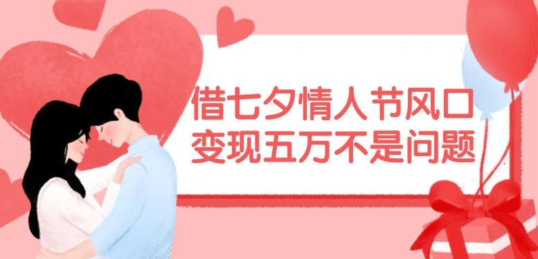 借七夕情人节风口，现在需求量爆棚，变现五万不是问题【揭秘】-阳明聊项目