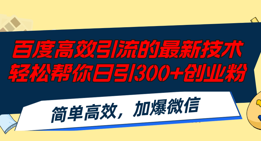 （12064期）百度高效引流的最新技术,轻松帮你日引300+创业粉,简单高效，加爆微信-阳明聊项目