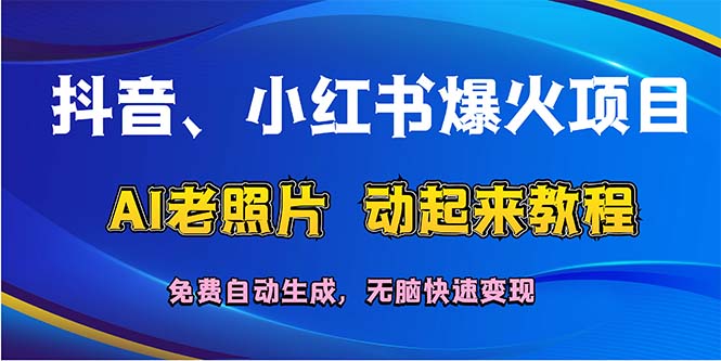 （12065期）抖音、小红书爆火项目：AI老照片动起来教程，免费自动生成，无脑快速变…-阳明聊项目