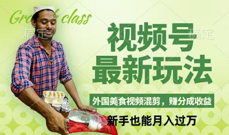 视频号新玩法,外国美食视频混剪,撸分成计划收益,视频制作简单,轻松月入过万【揭秘】-阳明聊项目