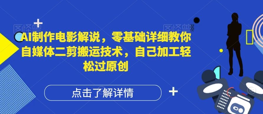 AI制作电影解说，零基础详细教你自媒体二剪搬运技术，自己加工轻松过原创【揭秘】-阳明聊项目