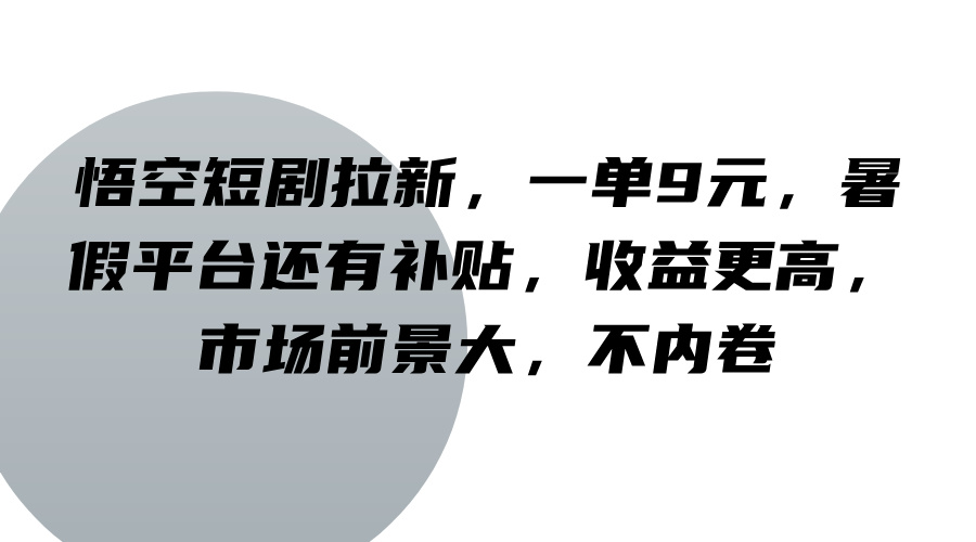 悟空短剧拉新，一单9元，暑假平台还有补贴，收益更高，市场前景大，不内卷-阳明聊项目