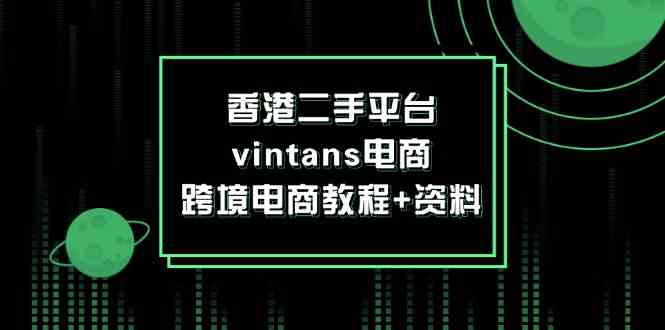 香港二手平台vintans电商，跨境电商教程+资料-阳明聊项目