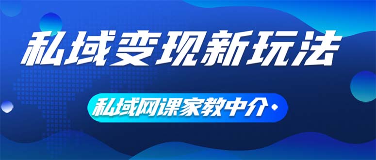 （12089期）私域变现新玩法，网课家教中介，只做渠道和流量，让大学生给你打工、0…-阳明聊项目