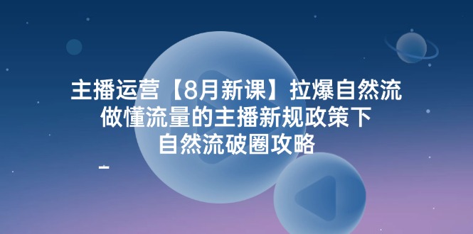 （12094期）主播运营【8月新课】拉爆自然流，做懂流量的主播新规政策下，自然流破…-阳明聊项目