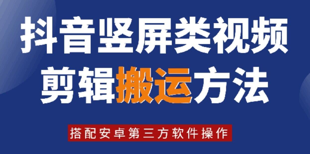 8月日最新抖音竖屏类视频剪辑搬运技术，搭配安卓第三方软件操作-阳明聊项目