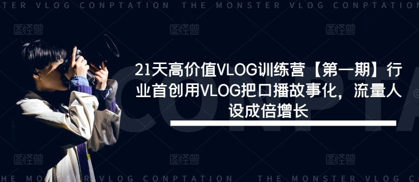 21天高价值VLOG训练营【第一期】行业首创用VLOG把口播故事化，流量人设成倍增长-阳明聊项目