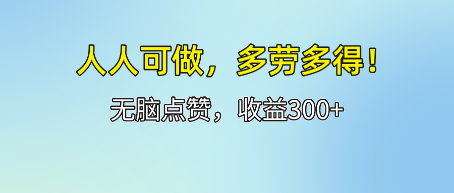 (12126期)人人可做!轻松点赞,收益300+,多劳多得!-阳明聊项目