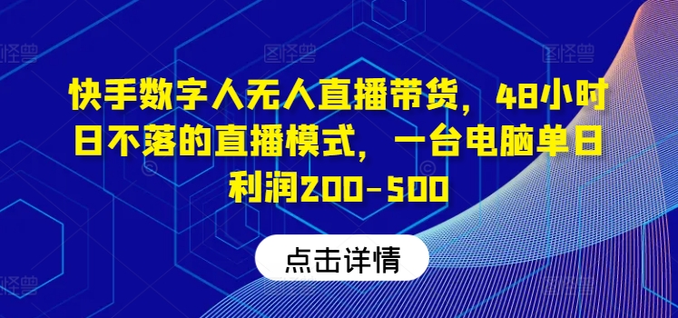 快手数字人无人直播带货，48小时日不落的直播模式，一台电脑单日利润200-500-阳明聊项目