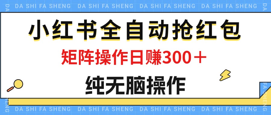 （12151期）最新小红书全自动抢红包，单号一天50＋  矩阵操作日入300＋，纯无脑操作-阳明聊项目