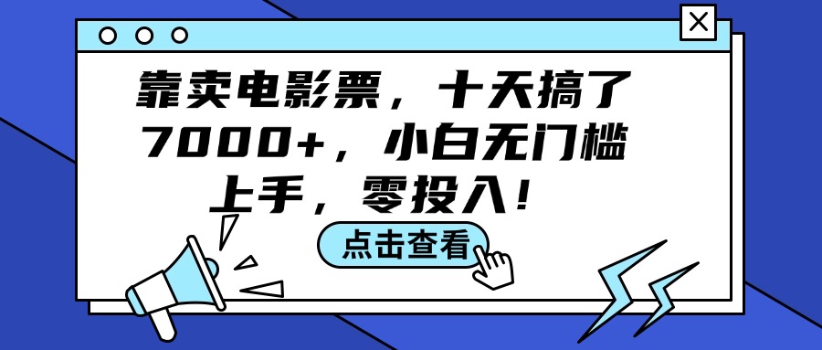 （12161期）靠卖电影票，十天搞了7000+，小白无门槛上手，零投入！-阳明聊项目