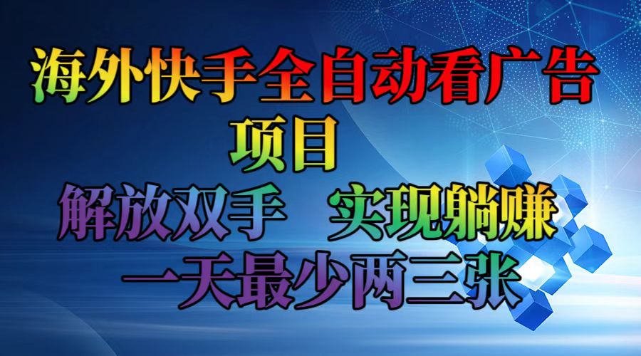 （12185期）海外快手全自动看广告项目    解放双手   实现躺赚  一天最少两三张-阳明聊项目