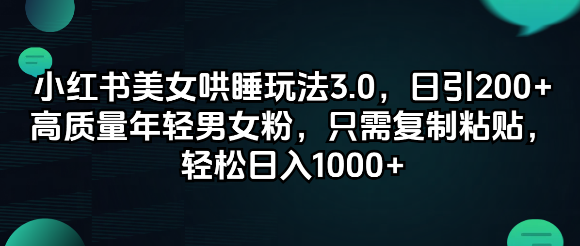 (12195期)小红书美女哄睡玩法3.0,日引200+高质量年轻男女粉,只需复制粘贴,轻…-阳明聊项目