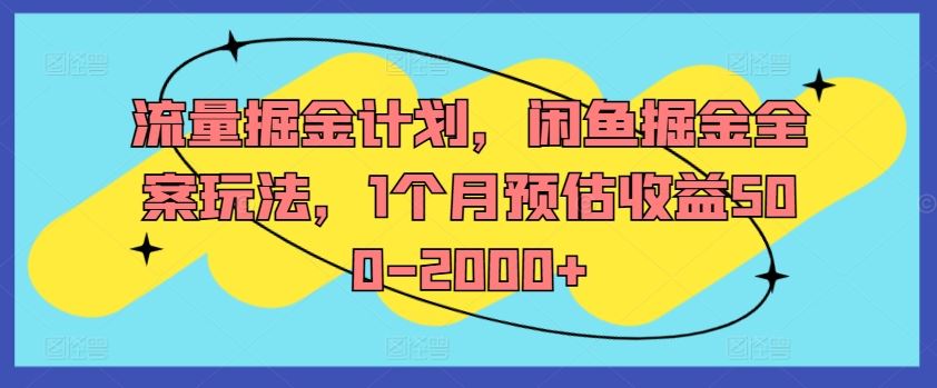 流量掘金计划，闲鱼掘金全案玩法，1个月预估收益500-2000+-阳明聊项目