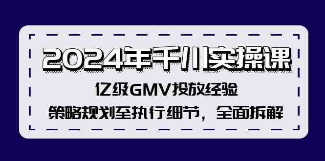 2024年千川实操课,亿级GMV投放经验,策略规划至执行细节,全面拆解-阳明聊项目
