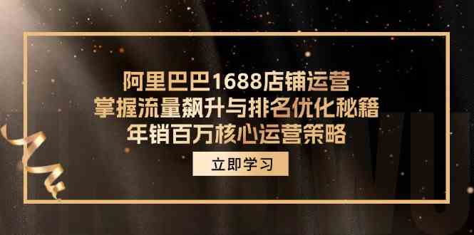 阿里巴巴1688店铺运营，掌握流量飙升与排名优化秘籍 年销百万核心运营策略-阳明聊项目