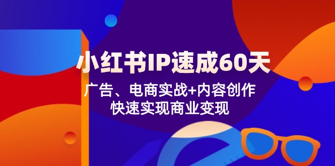 小红书IP速成60天：广告、电商实战+内容创作，快速实现商业变现-阳明聊项目