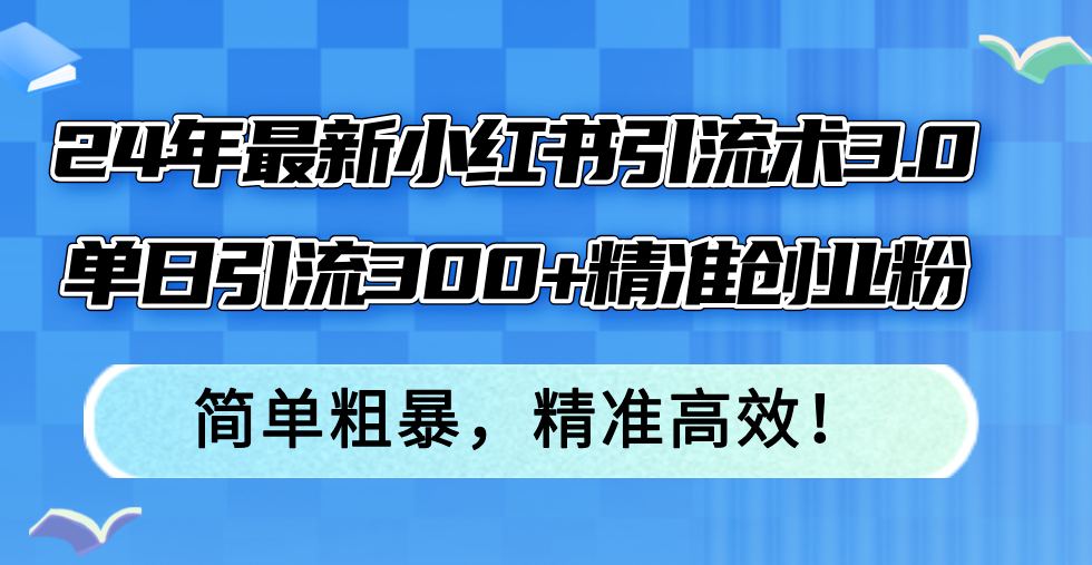 （12215期）24年最新小红书引流术3.0，单日引流300+精准创业粉，简单粗暴，精准高效！-阳明聊项目