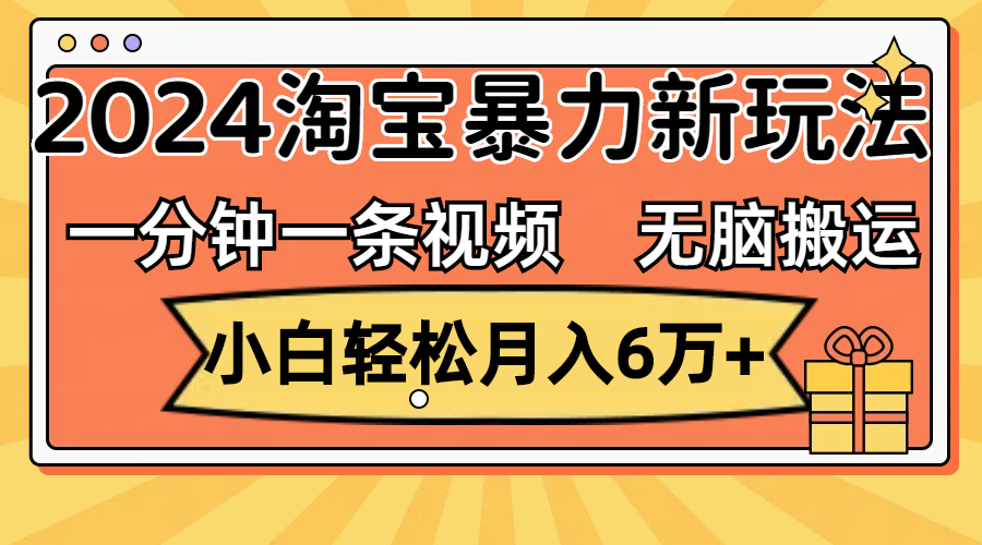 （12239期）一分钟一条视频，无脑搬运，小白轻松月入6万+2024淘宝暴力新玩法，可批量-阳明聊项目
