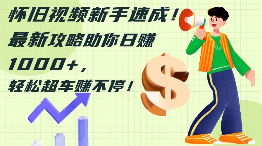 （12250期）怀旧视频新手速成！最新攻略助你日赚1000+，轻松超车赚不停-阳明聊项目