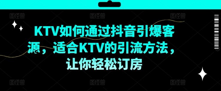 KTV抖音短视频营销，KTV如何通过抖音引爆客源，适合KTV的引流方法，让你轻松订房-阳明聊项目