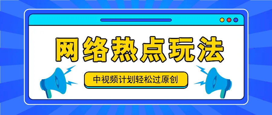 中视频计划之网络热点玩法，每天几分钟利用热点拿收益！-阳明聊项目