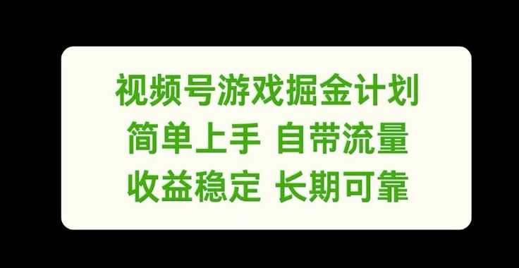 视频号游戏掘金计划，简单上手自带流量，收益稳定长期可靠【揭秘】-阳明聊项目
